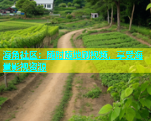 海角社区：随时随地刷视频，享受海量影视资源  第1张