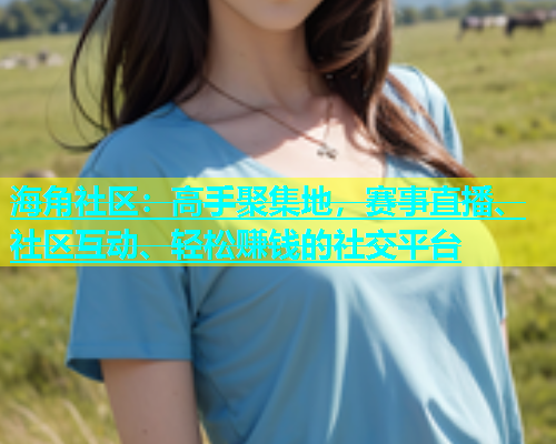 海角社区：高手聚集地，赛事直播、社区互动、轻松赚钱的社交平台  第2张