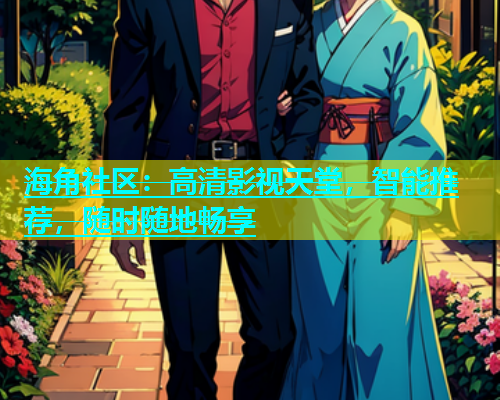 海角社区：高清影视天堂，智能推荐，随时随地畅享  第1张