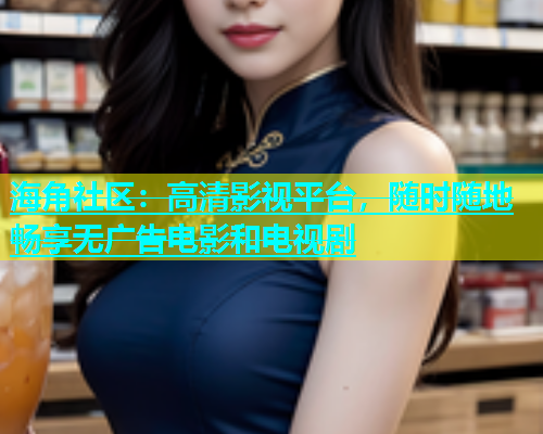 海角社区：高清影视平台，随时随地畅享无广告电影和电视剧  第1张
