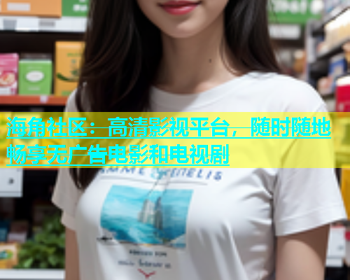 海角社区：高清影视平台，随时随地畅享无广告电影和电视剧  第2张