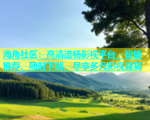 海角社区：高清流畅影视平台，智能推荐、随时下载，尽享多元影视盛宴  第1张
