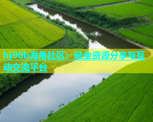 hj90b海角社区：最全资源分享与互动交流平台  第1张