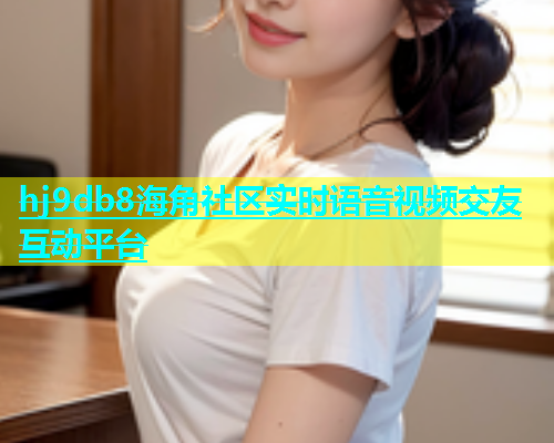 hj9db8海角社区实时语音视频交友互动平台  第1张