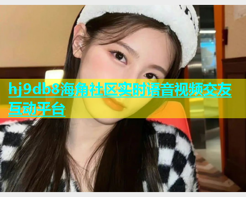 hj9db8海角社区实时语音视频交友互动平台  第2张