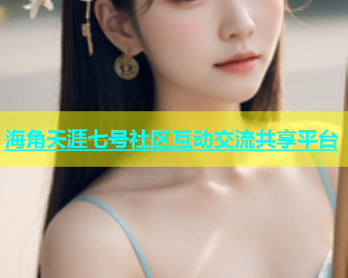 海角天涯七号社区互动交流共享平台  第1张
