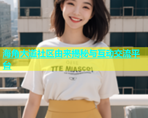 海角大道社区由来揭秘与互动交流平台  第1张