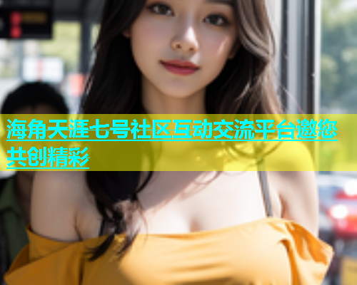 海角天涯七号社区互动交流平台邀您共创精彩  第1张