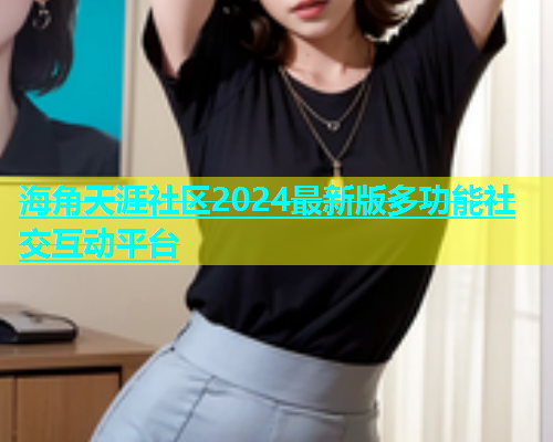 海角天涯社区2024最新版多功能社交互动平台  第2张