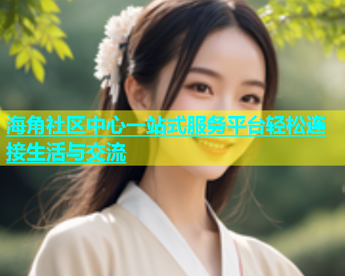 海角社区中心一站式服务平台轻松连接生活与交流  第1张