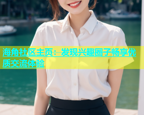 海角社区主页：发现兴趣圈子畅享优质交流体验  第1张