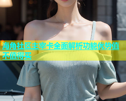 海角社区主宰卡全面解析功能优势值不值得买  第1张