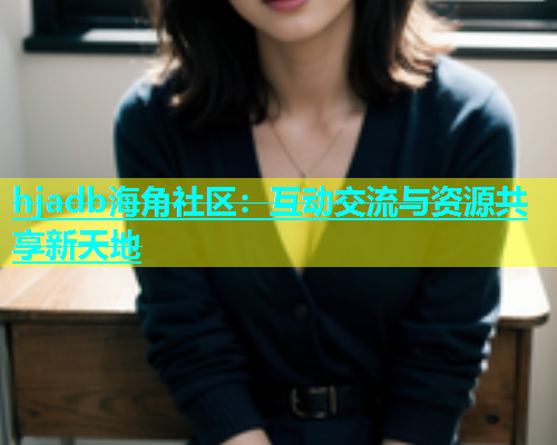 hjadb海角社区：互动交流与资源共享新天地  第2张