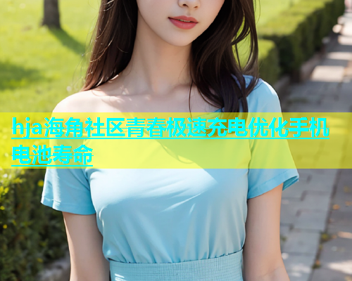 hja海角社区青春极速充电优化手机电池寿命  第1张