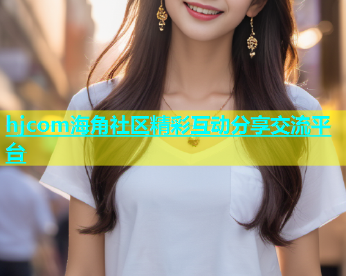 hjcom海角社区精彩互动分享交流平台  第1张