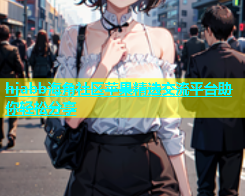 hjabb海角社区苹果精选交流平台助你轻松分享  第1张