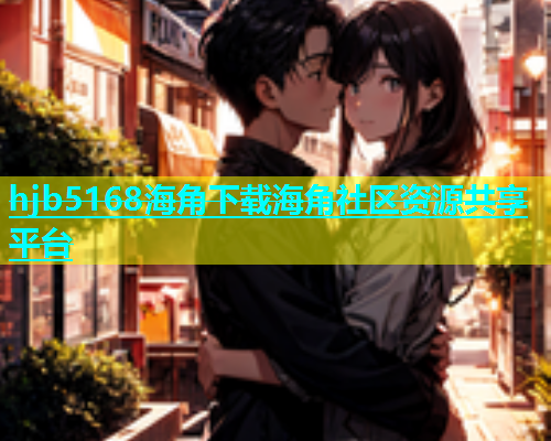 hjb5168海角下载海角社区资源共享平台  第1张