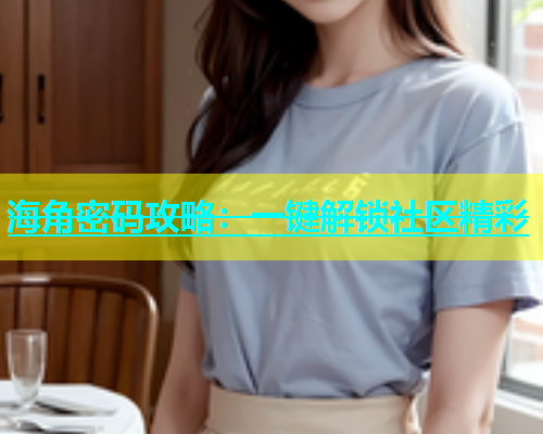 海角密码攻略：一键解锁社区精彩  第1张