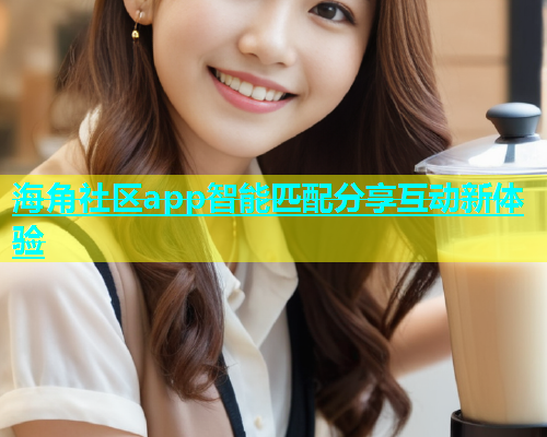 海角社区app智能匹配分享互动新体验  第1张