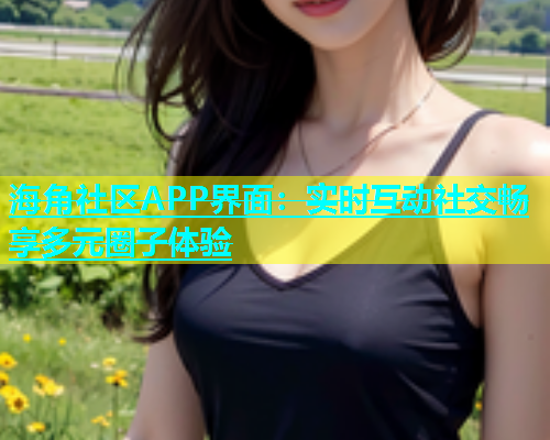 海角社区APP界面：实时互动社交畅享多元圈子体验  第1张