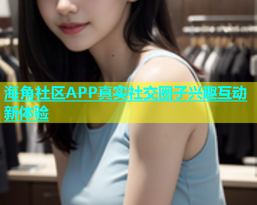 海角社区APP真实社交圈子兴趣互动新体验  第1张