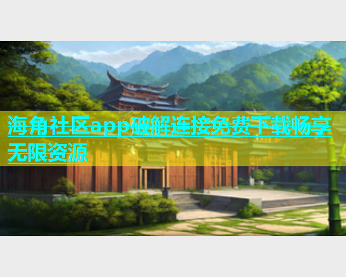 海角社区app破解连接免费下载畅享无限资源  第2张