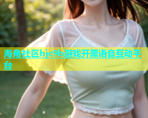 海角社区hjc9b游戏开黑语音互动平台  第1张