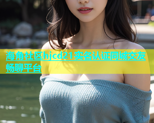 海角社区hjcd21实名认证同城交友畅聊平台  第1张