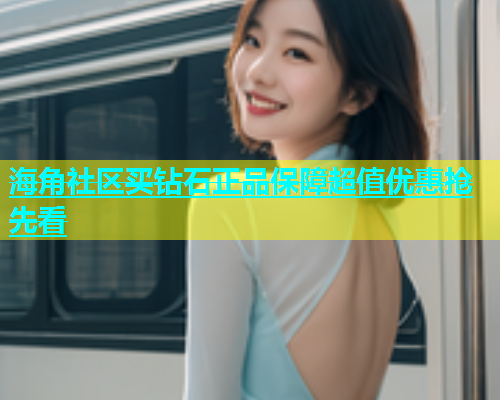 海角社区买钻石正品保障超值优惠抢先看  第1张