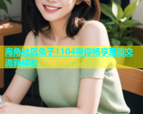 海角社区兔子1104带你畅享互动交流新体验  第1张