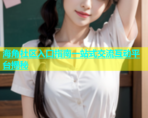 海角社区入口指南一站式交流互动平台揭秘  第1张