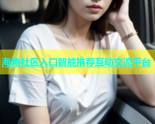 海角社区入口智能推荐互动交流平台  第1张