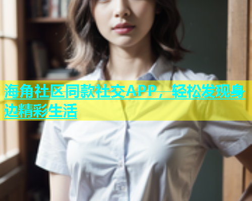 海角社区同款社交APP，轻松发现身边精彩生活  第1张