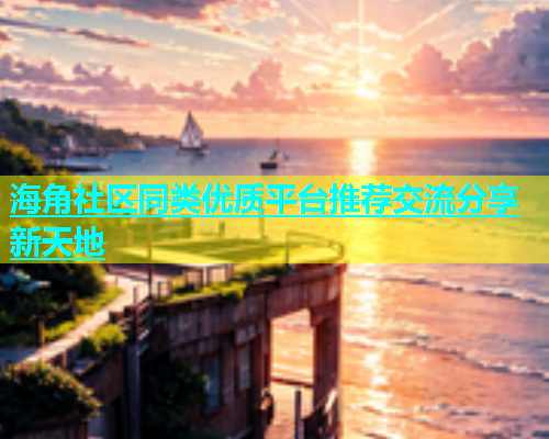 海角社区同类优质平台推荐交流分享新天地  第1张