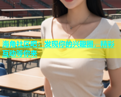 海角社区吧：发现你的兴趣圈，精彩互动等你来  第1张