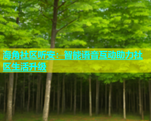 海角社区听安：智能语音互动助力社区生活升级  第1张