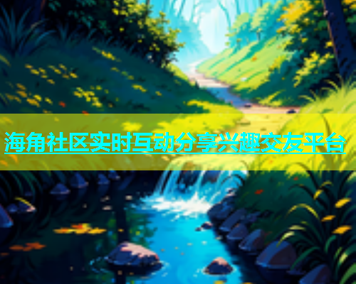 海角社区实时互动分享兴趣交友平台  第1张
