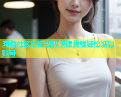 海角社区忘记密码快速找程轻松恢复账号  第1张