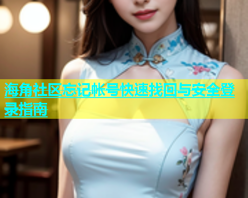 海角社区忘记帐号快速找回与安全登录指南  第1张