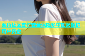 海角社区支付安全保障多重加密保护用户资金
